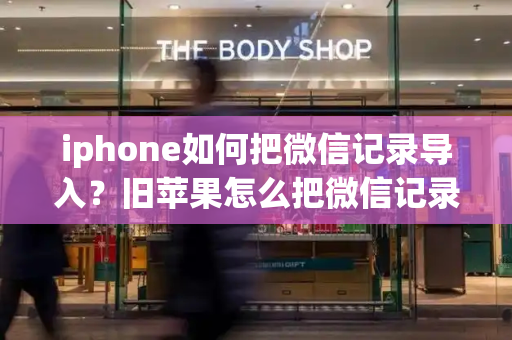 iphone如何把微信记录导入？旧苹果怎么把微信记录传到新苹果