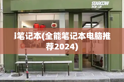 i笔记本(全能笔记本电脑推荐2024)