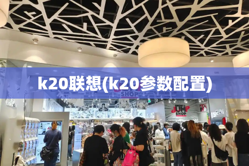 k20联想(k20参数配置)-第1张图片-星选测评