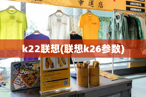 k22联想(联想k26参数)-第1张图片-星选测评