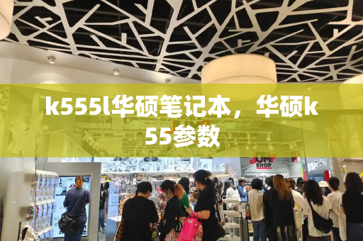 k555l华硕笔记本，华硕k55参数-第1张图片-星选测评