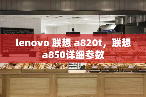 lenovo 联想 a820t，联想a850详细参数