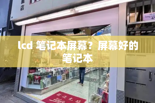 lcd 笔记本屏幕？屏幕好的笔记本-第1张图片-星选测评