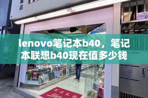 lenovo笔记本b40，笔记本联想b40现在值多少钱