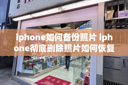 iphone如何备份照片 iphone彻底删除照片如何恢复