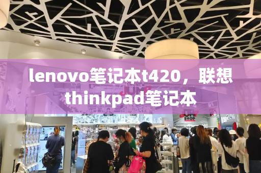 lenovo笔记本t420，联想thinkpad笔记本