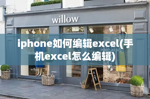 iphone如何编辑excel(手机excel怎么编辑)