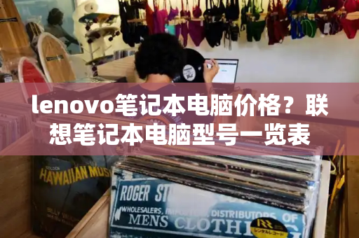 lenovo笔记本电脑价格？联想笔记本电脑型号一览表-第1张图片-星选测评
