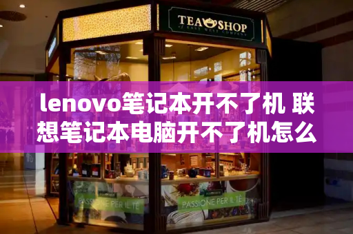 lenovo笔记本开不了机 联想笔记本电脑开不了机怎么办-第1张图片-星选测评