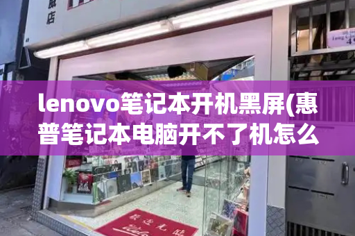 lenovo笔记本开机黑屏(惠普笔记本电脑开不了机怎么办)
