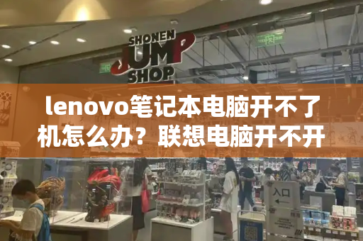 lenovo笔记本电脑开不了机怎么办？联想电脑开不开机了怎么解决