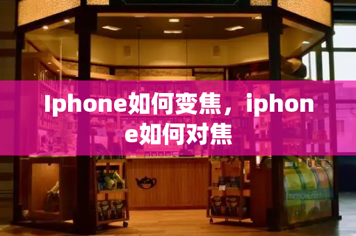 Iphone如何变焦，iphone如何对焦