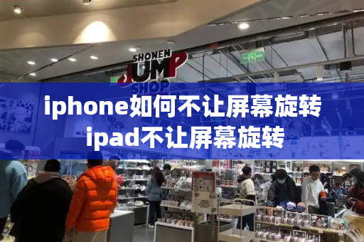 iphone如何不让屏幕旋转 ipad不让屏幕旋转-第1张图片-星选测评