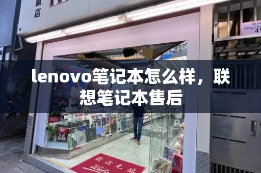 lenovo笔记本怎么样，联想笔记本售后