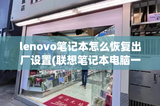 lenovo笔记本怎么恢复出厂设置(联想笔记本电脑一键恢复出厂设置)-第1张图片-星选测评