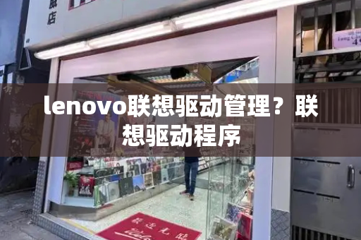 lenovo联想驱动管理？联想驱动程序