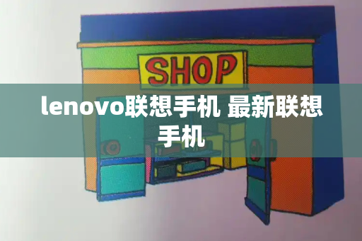 lenovo联想手机 最新联想手机-第1张图片-星选测评