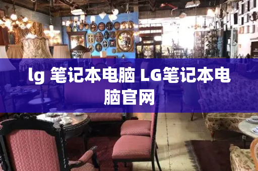 lg 笔记本电脑 LG笔记本电脑官网