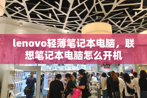 lenovo轻薄笔记本电脑，联想笔记本电脑怎么开机-第1张图片-星选测评