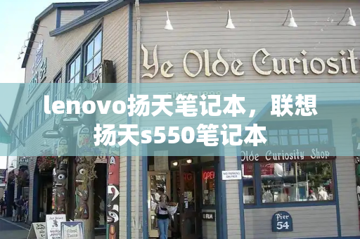lenovo扬天笔记本，联想扬天s550笔记本-第1张图片-星选测评