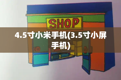 4.5寸小米手机(3.5寸小屏手机)