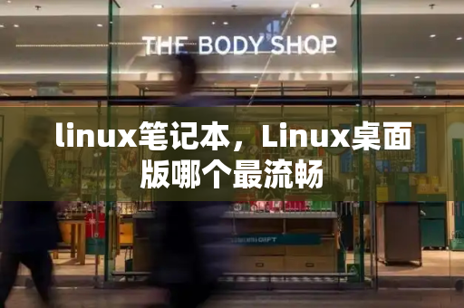 linux笔记本，Linux桌面版哪个最流畅