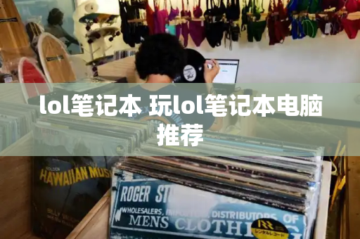 lol笔记本 玩lol笔记本电脑推荐