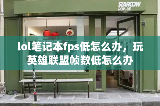 lol笔记本fps低怎么办，玩英雄联盟帧数低怎么办