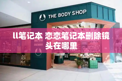 ll笔记本 恋恋笔记本删除镜头在哪里-第1张图片-星选测评