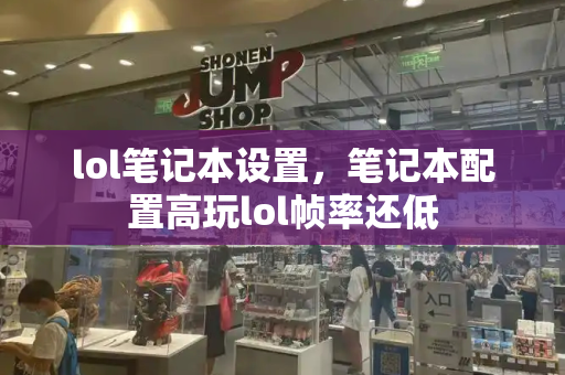 lol笔记本设置，笔记本配置高玩lol帧率还低-第1张图片-星选测评