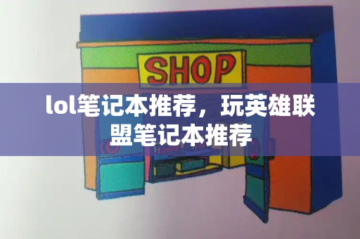 lol笔记本推荐，玩英雄联盟笔记本推荐