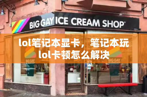 lol笔记本显卡，笔记本玩lol卡顿怎么解决