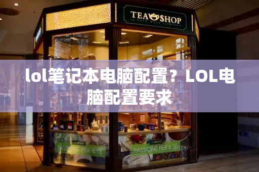 lol笔记本电脑配置？LOL电脑配置要求-第1张图片-星选测评