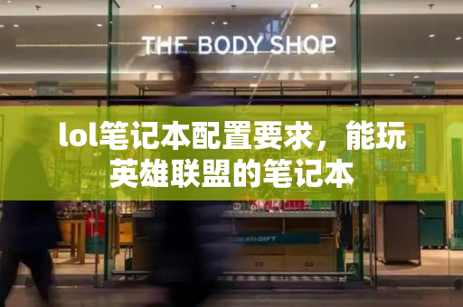 lol笔记本配置要求，能玩英雄联盟的笔记本