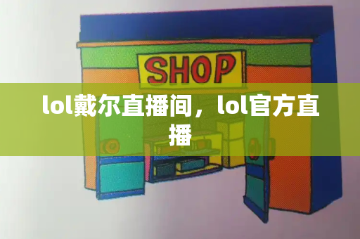 lol戴尔直播间，lol官方直播