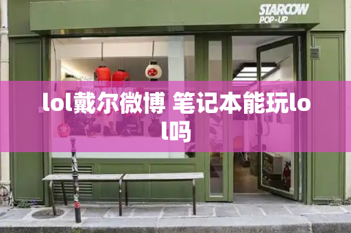 lol戴尔微博 笔记本能玩lol吗