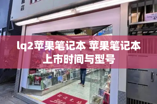 lq2苹果笔记本 苹果笔记本上市时间与型号-第1张图片-星选测评