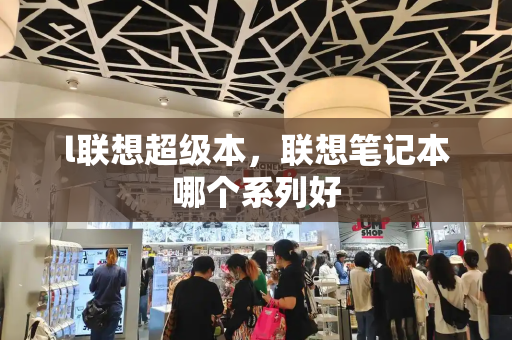 l联想超级本，联想笔记本哪个系列好-第1张图片-星选测评