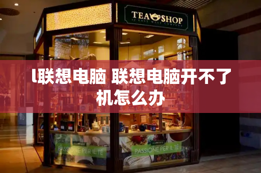l联想电脑 联想电脑开不了机怎么办