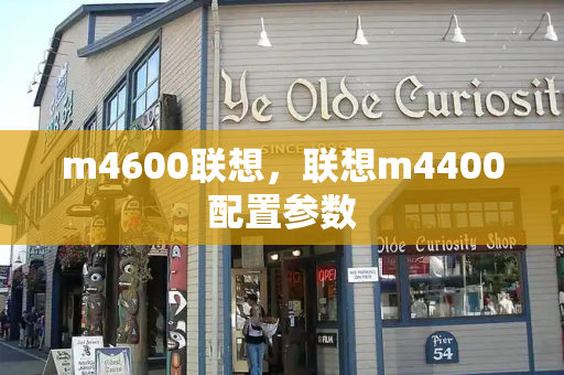 m4600联想，联想m4400配置参数-第1张图片-星选测评