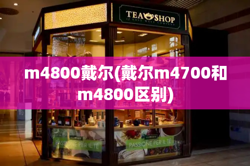 m4800戴尔(戴尔m4700和m4800区别)
