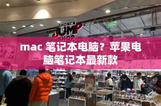 mac 笔记本电脑？苹果电脑笔记本最新款-第1张图片-星选测评
