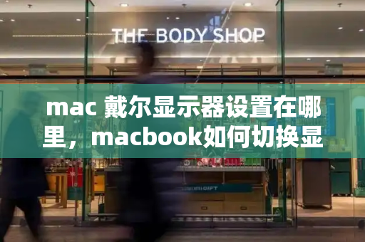 mac 戴尔显示器设置在哪里，macbook如何切换显示屏
