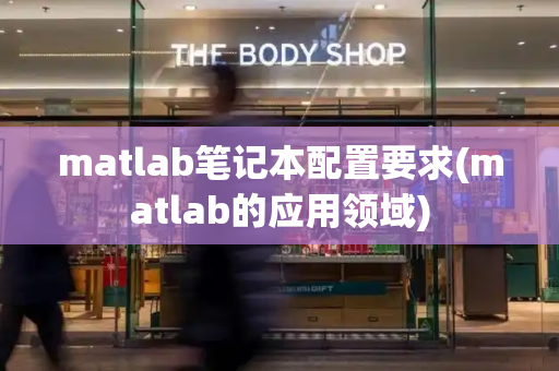matlab笔记本配置要求(matlab的应用领域)