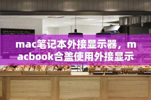 mac笔记本外接显示器，macbook合盖使用外接显示器