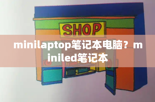 minilaptop笔记本电脑？miniled笔记本-第1张图片-星选测评