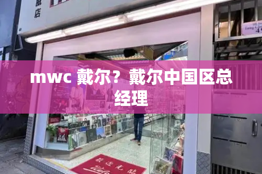 mwc 戴尔？戴尔中国区总经理