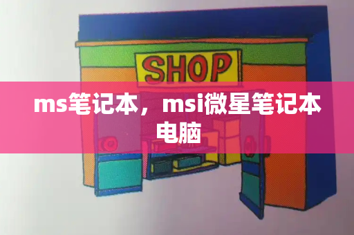 ms笔记本，msi微星笔记本电脑
