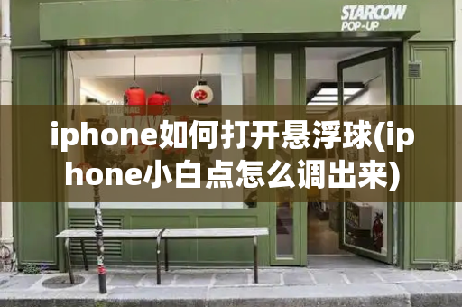 iphone如何打开悬浮球(iphone小白点怎么调出来)