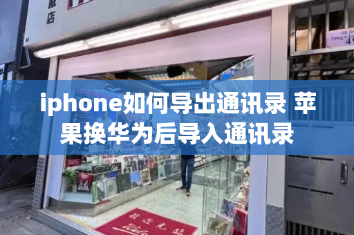 iphone如何导出通讯录 苹果换华为后导入通讯录-第1张图片-星选测评
